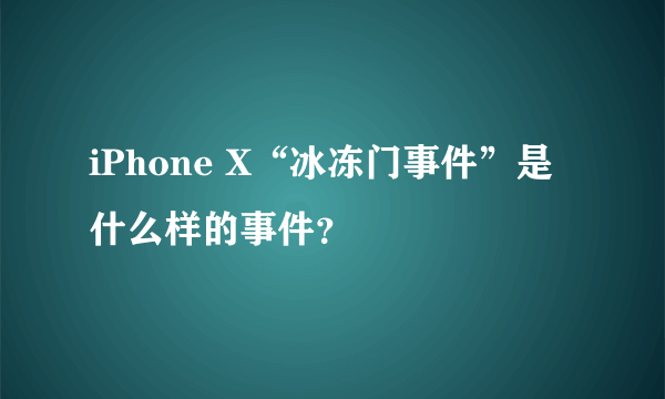 iPhone X“冰冻门事件”是什么样的事件？