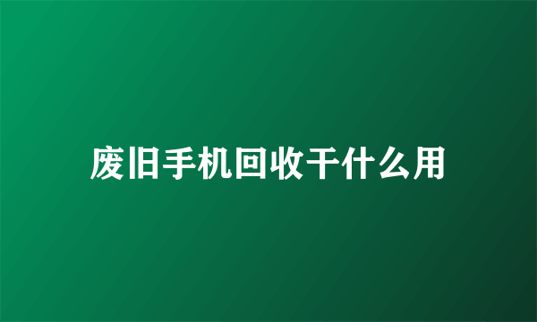 废旧手机回收干什么用