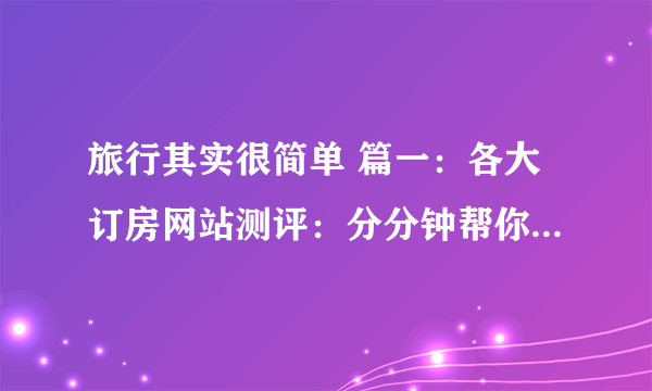 旅行其实很简单 篇一：各大订房网站测评：分分钟帮你省进好多钱