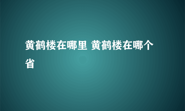 黄鹤楼在哪里 黄鹤楼在哪个省