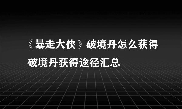 《暴走大侠》破境丹怎么获得 破境丹获得途径汇总