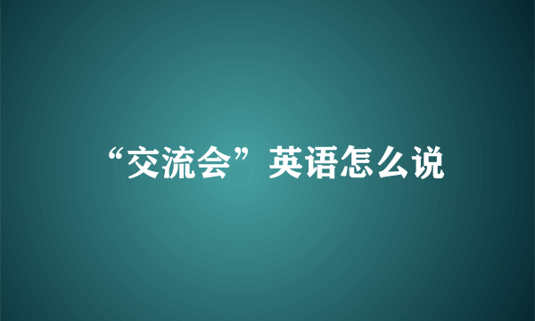 “交流会”英语怎么说