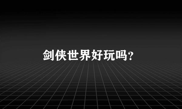 剑侠世界好玩吗？