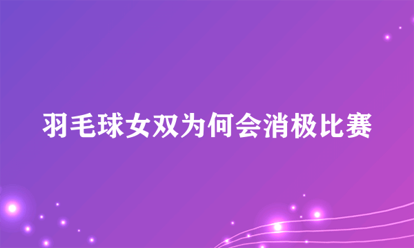 羽毛球女双为何会消极比赛