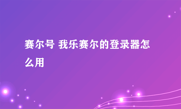 赛尔号 我乐赛尔的登录器怎么用