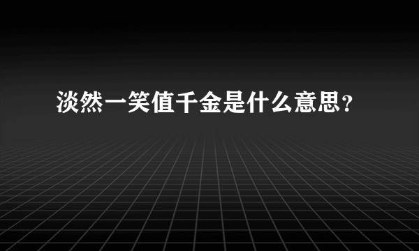 淡然一笑值千金是什么意思？