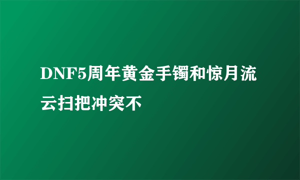 DNF5周年黄金手镯和惊月流云扫把冲突不