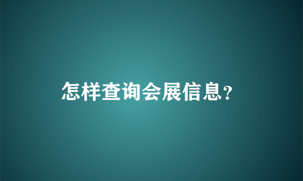 怎样查询会展信息？