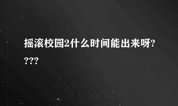 摇滚校园2什么时间能出来呀????