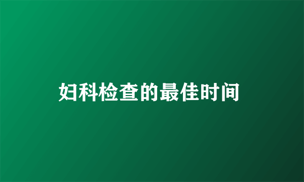 妇科检查的最佳时间 