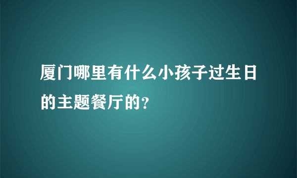 厦门哪里有什么小孩子过生日的主题餐厅的？