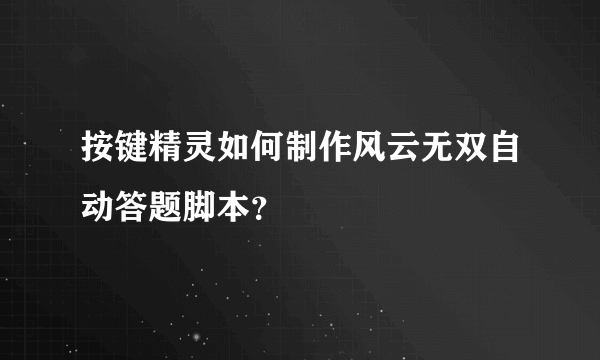 按键精灵如何制作风云无双自动答题脚本？