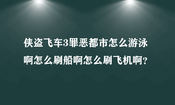 侠盗飞车3罪恶都市怎么游泳啊怎么刷船啊怎么刷飞机啊？