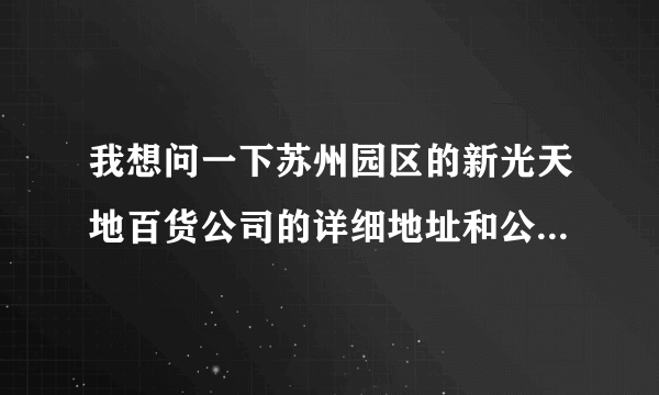 我想问一下苏州园区的新光天地百货公司的详细地址和公交站台？