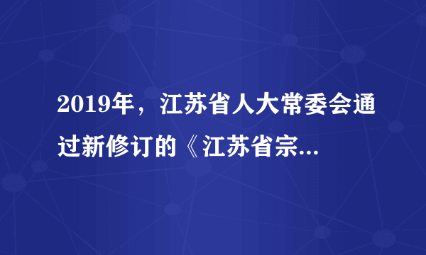 2019年，江苏省人大常委会通过新修订的《江苏省宗教事务条例》，进一步保障了宗教界的合法权益。这说明我国（　　）A.引导宗教与社会主义相适应B. 依法管理宗教事务C. 积极鼓励人民群众信仰宗教D. 保护一切宗教活动