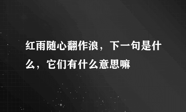 红雨随心翻作浪，下一句是什么，它们有什么意思嘛