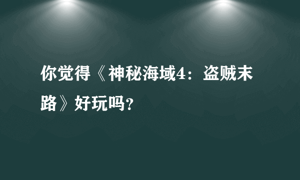 你觉得《神秘海域4：盗贼末路》好玩吗？