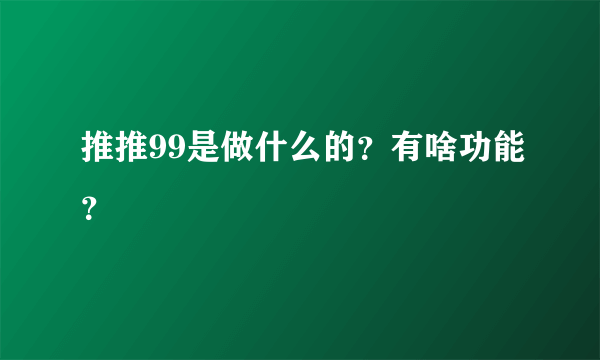 推推99是做什么的？有啥功能？