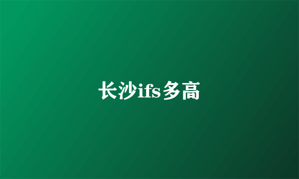 长沙ifs多高