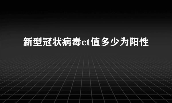 新型冠状病毒ct值多少为阳性