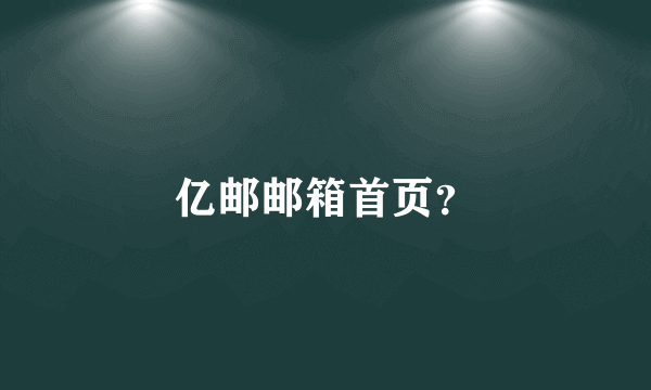 亿邮邮箱首页？