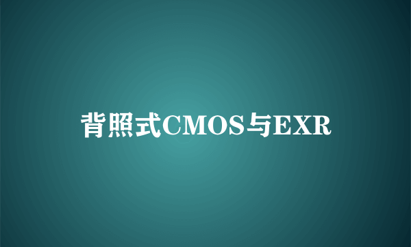 背照式CMOS与EXR