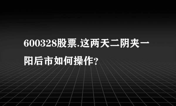 600328股票.这两天二阴夹一阳后市如何操作？