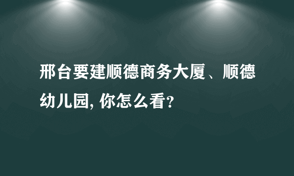 邢台要建顺德商务大厦、顺德幼儿园, 你怎么看？