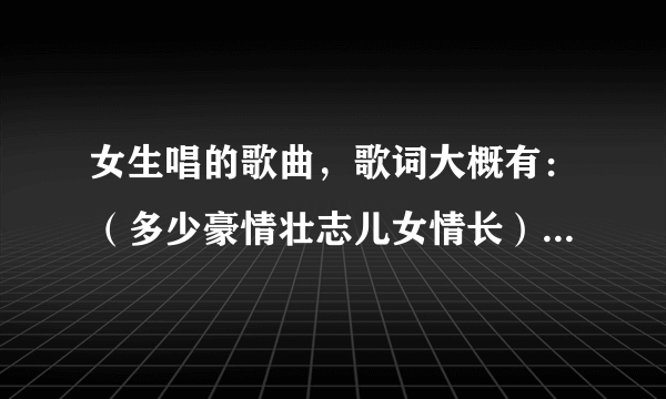 女生唱的歌曲，歌词大概有：（多少豪情壮志儿女情长）（飘渺江湖心不老），好像里面还唱到热血江湖