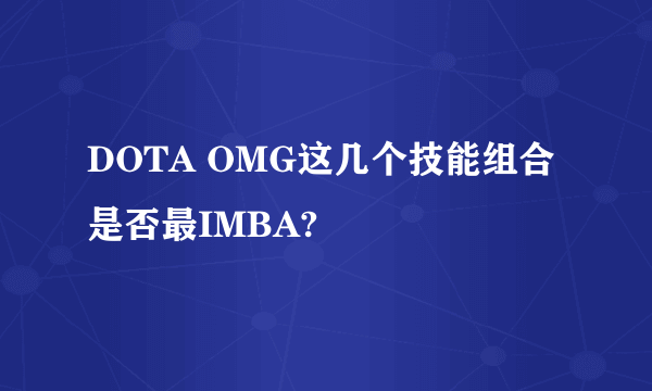 DOTA OMG这几个技能组合是否最IMBA?