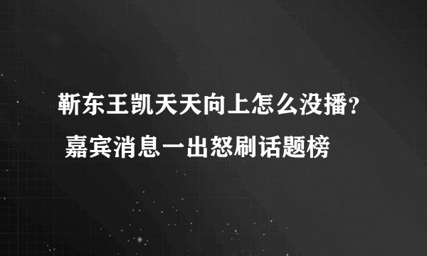 靳东王凯天天向上怎么没播？ 嘉宾消息一出怒刷话题榜