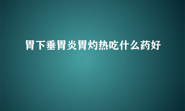 胃下垂胃炎胃灼热吃什么药好