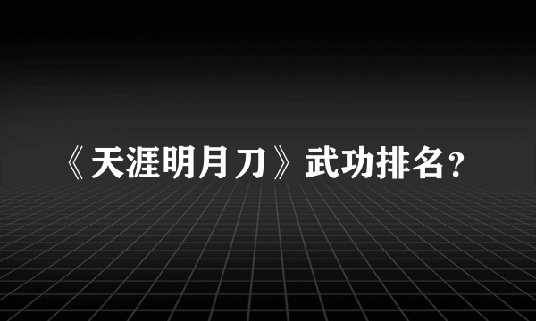 《天涯明月刀》武功排名？