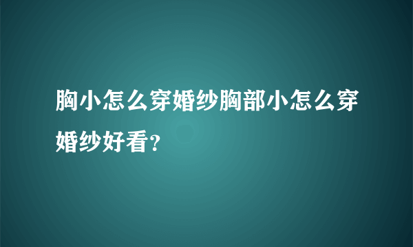 胸小怎么穿婚纱胸部小怎么穿婚纱好看？