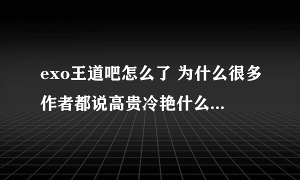 exo王道吧怎么了 为什么很多作者都说高贵冷艳什么的 到小吧去更了？