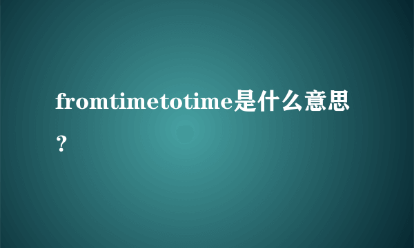 fromtimetotime是什么意思？