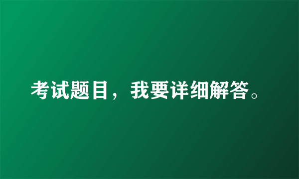 考试题目，我要详细解答。