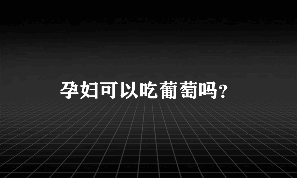 孕妇可以吃葡萄吗？