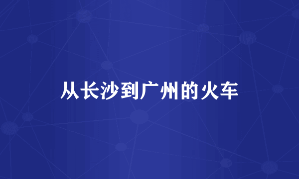 从长沙到广州的火车