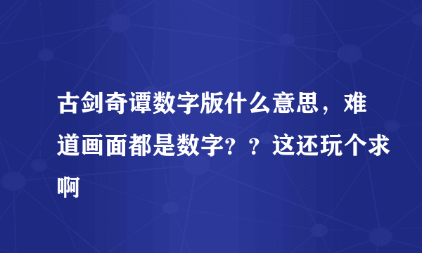 古剑奇谭数字版什么意思，难道画面都是数字？？这还玩个求啊