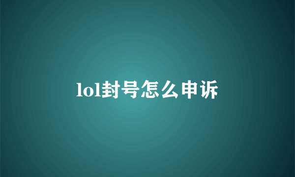 lol封号怎么申诉