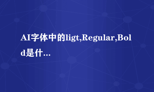 AI字体中的ligt,Regular,Bold是什么意思？