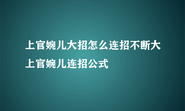 上官婉儿大招怎么连招不断大上官婉儿连招公式