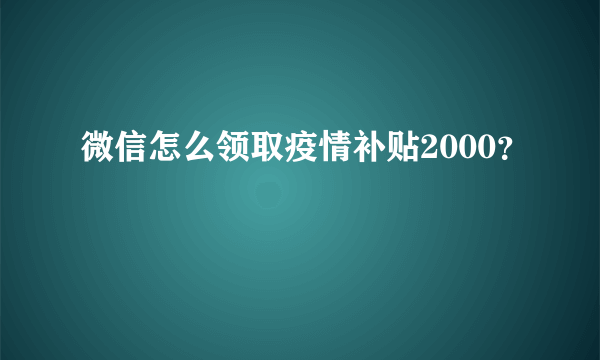 微信怎么领取疫情补贴2000？