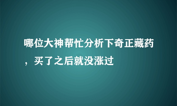 哪位大神帮忙分析下奇正藏药，买了之后就没涨过