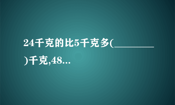 24千克的比5千克多(________)千克,48米比它的多(________)米。