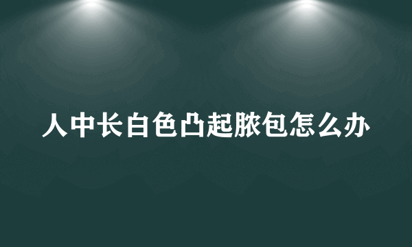 人中长白色凸起脓包怎么办