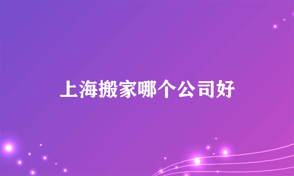 上海搬家哪个公司好