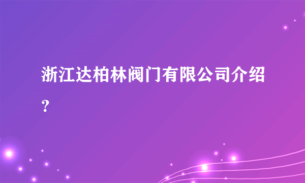 浙江达柏林阀门有限公司介绍？