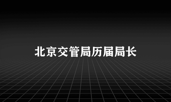 北京交管局历届局长